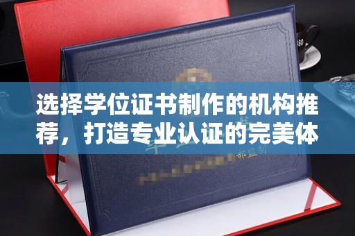 岚皋选择学位证书制作的机构推荐，打造专业认证的完美体验