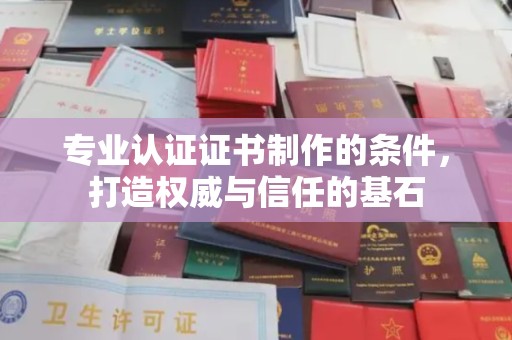 岚皋专业认证证书制作的条件，打造权威与信任的基石