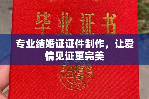 岚皋专业结婚证证件制作，让爱情见证更完美