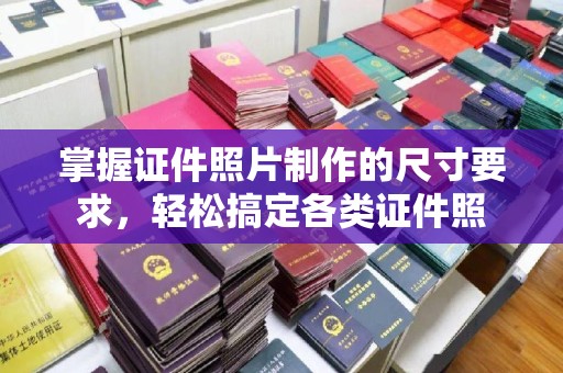 岚皋掌握证件照片制作的尺寸要求，轻松搞定各类证件照