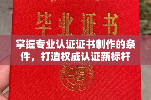 岚皋掌握专业认证证书制作的条件，打造权威认证新标杆