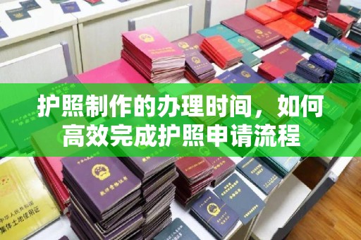 岚皋护照制作的办理时间，如何高效完成护照申请流程