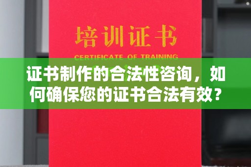 岚皋证书制作的合法性咨询，如何确保您的证书合法有效？